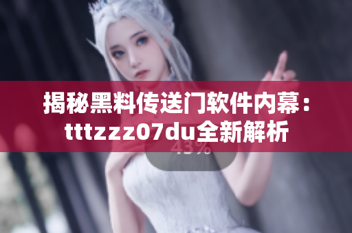 揭秘黑料傳送門軟件內幕：tttzzz07du全新解析