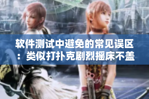 軟件測試中避免的常見誤區(qū)：類似打撲克劇烈搖床不蓋被子的致命行為