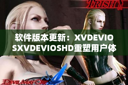 軟件版本更新：XVDEVIOSXVDEVIOSHD重塑用戶體驗