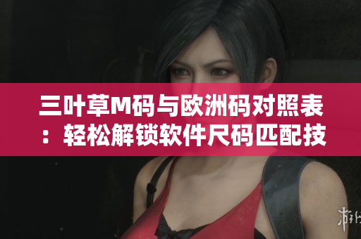 三葉草M碼與歐洲碼對照表：輕松解鎖軟件尺碼匹配技巧