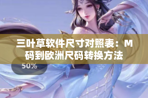 三葉草軟件尺寸對照表：M碼到歐洲尺碼轉(zhuǎn)換方法