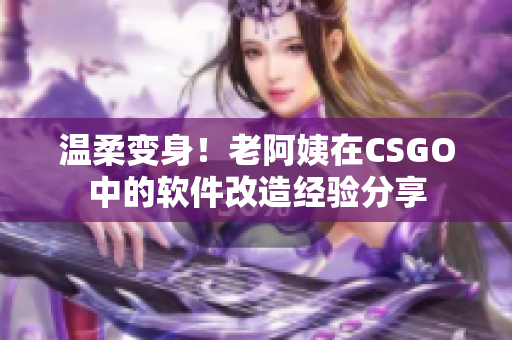 溫柔變身！老阿姨在CSGO中的軟件改造經驗分享