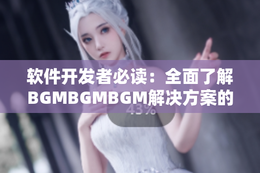 軟件開發(fā)者必讀：全面了解BGMBGMBGM解決方案的成熟交易價格