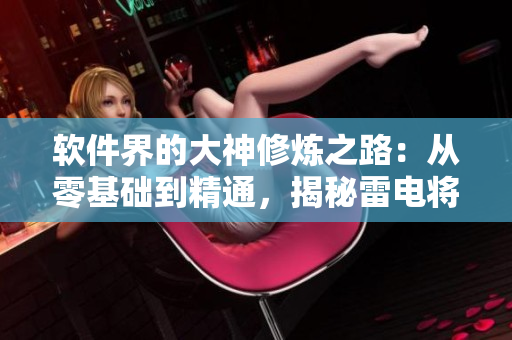 軟件界的大神修煉之路：從零基礎到精通，揭秘雷電將軍腿法嫻熟腳法！