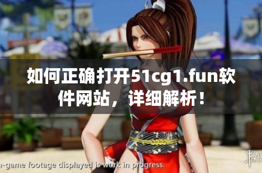 如何正確打開(kāi)51cg1.fun軟件網(wǎng)站，詳細(xì)解析！
