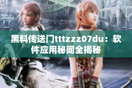 黑料傳送門tttzzz07du：軟件應用秘聞全揭秘