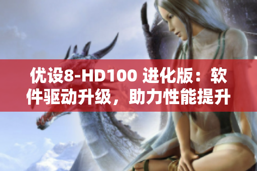 優設8-HD100 進化版：軟件驅動升級，助力性能提升