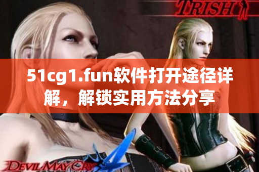 51cg1.fun軟件打開途徑詳解，解鎖實用方法分享
