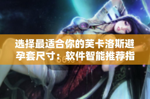 選擇最適合你的芙卡洛斯避孕套尺寸：軟件智能推薦指引