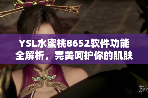 YSL水蜜桃8652軟件功能全解析，完美呵護(hù)你的肌膚