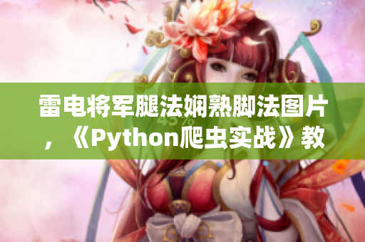 雷電將軍腿法嫻熟腳法圖片，《Python爬蟲實戰》教程分享!