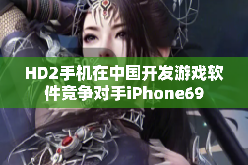 HD2手機在中國開發游戲軟件競爭對手iPhone69