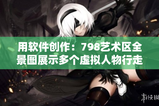 用軟件創作：798藝術區全景圖展示多個虛擬人物行走場景