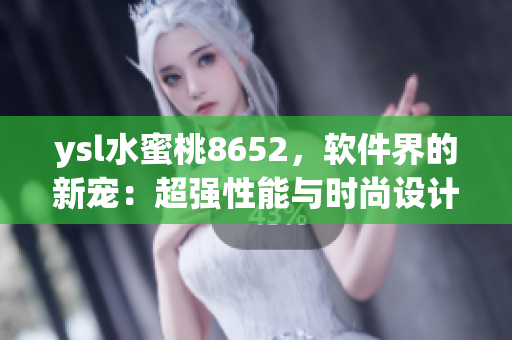 ysl水蜜桃8652，軟件界的新寵：超強性能與時尚設計相融合