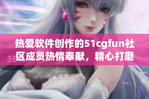 熱愛軟件創(chuàng)作的51cgfun社區(qū)成員熱情奉獻(xiàn)，精心打磨的軟件之美
