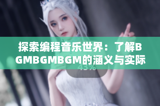 探索編程音樂世界：了解BGMBGMBGM的涵義與實際應用價值