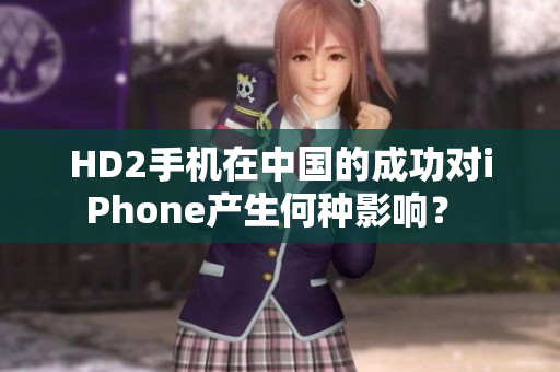 HD2手機在中國的成功對iPhone產生何種影響？ 