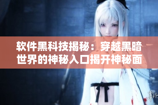 軟件黑科技揭秘：穿越黑暗世界的神秘入口揭開神秘面紗