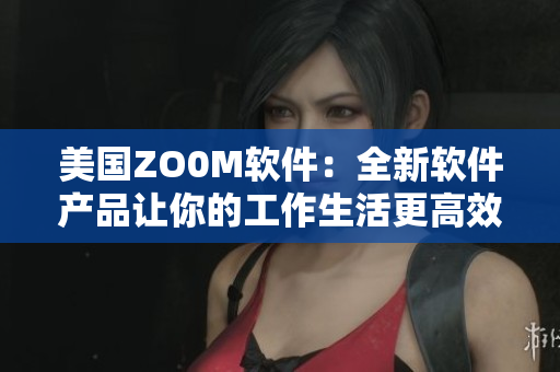 美國ZO0M軟件：全新軟件產品讓你的工作生活更高效
