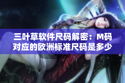 三葉草軟件尺碼解密：M碼對應的歐洲標準尺碼是多少？