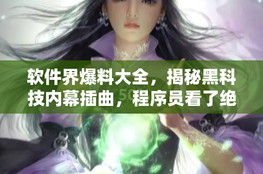 軟件界爆料大全，揭秘黑科技內幕插曲，程序員看了絕對停不下來
