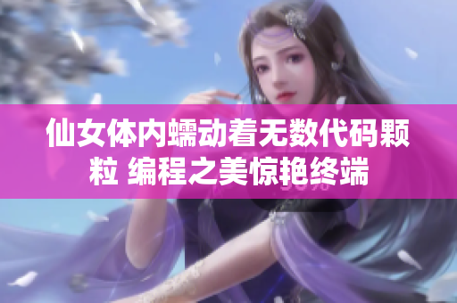 仙女體內蠕動著無數代碼顆粒 編程之美驚艷終端