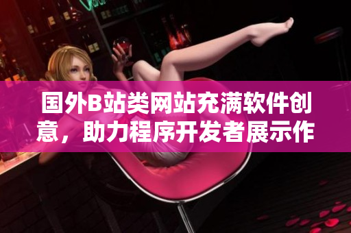 國(guó)外B站類網(wǎng)站充滿軟件創(chuàng)意，助力程序開(kāi)發(fā)者展示作品