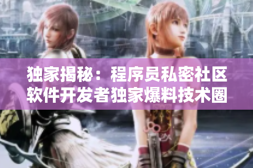 獨家揭秘：程序員私密社區軟件開發者獨家爆料技術圈內幕曝光碼農爆料網站