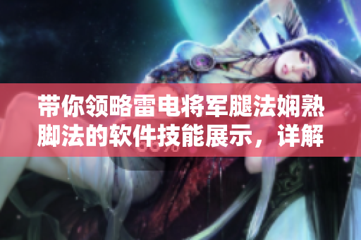 帶你領略雷電將軍腿法嫻熟腳法的軟件技能展示，詳解實戰應用技巧