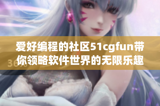 愛好編程的社區51cgfun帶你領略軟件世界的無限樂趣