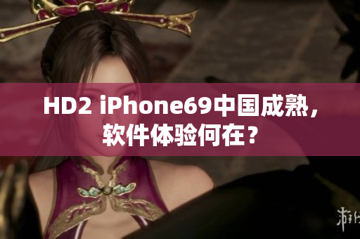 HD2 iPhone69中國成熟，軟件體驗何在？