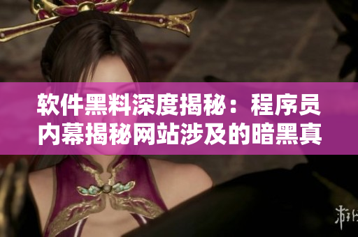 軟件黑料深度揭秘：程序員內(nèi)幕揭秘網(wǎng)站涉及的暗黑真相