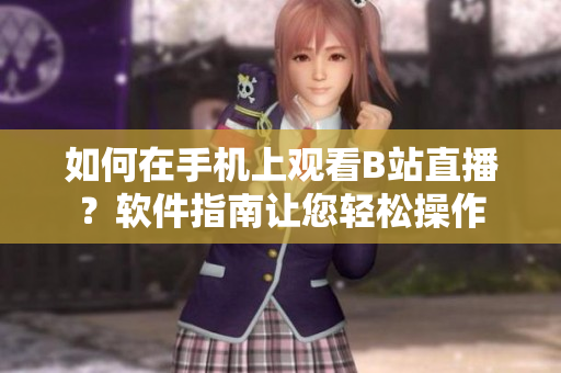如何在手機上觀看B站直播？軟件指南讓您輕松操作