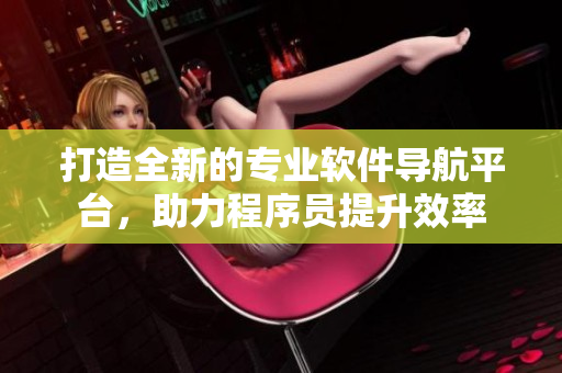 打造全新的專業(yè)軟件導(dǎo)航平臺(tái)，助力程序員提升效率