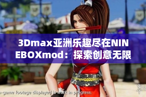 3Dmax亞洲樂趣盡在NINEBOXmod：探索創(chuàng)意無(wú)限可能