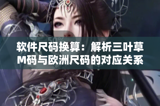 軟件尺碼換算：解析三葉草M碼與歐洲尺碼的對應關系