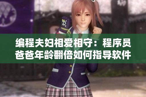 編程夫婦相愛相守：程序員爸爸年齡翻倍如何指導軟件開發者妻子學習？