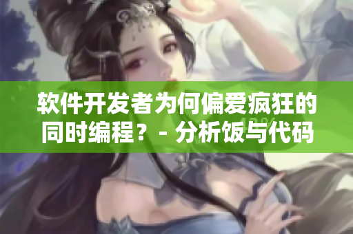 軟件開發者為何偏愛瘋狂的同時編程？- 分析飯與代碼共舞的心理因素