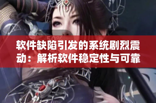 軟件缺陷引發的系統劇烈震動：解析軟件穩定性與可靠性的關鍵因素