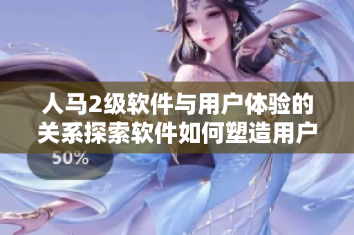 人馬2級軟件與用戶體驗的關系探索軟件如何塑造用戶行為