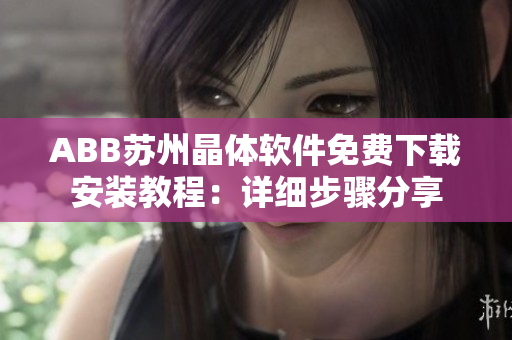 ABB蘇州晶體軟件免費下載安裝教程：詳細(xì)步驟分享