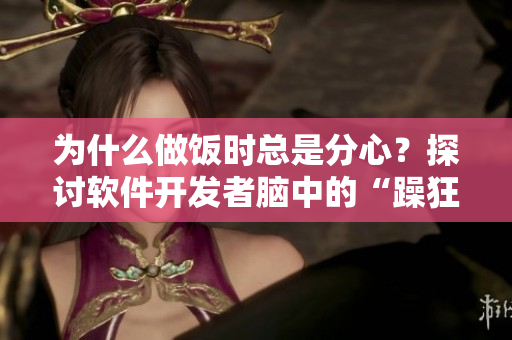 為什么做飯時總是分心？探討軟件開發者腦中的“躁狂”源頭