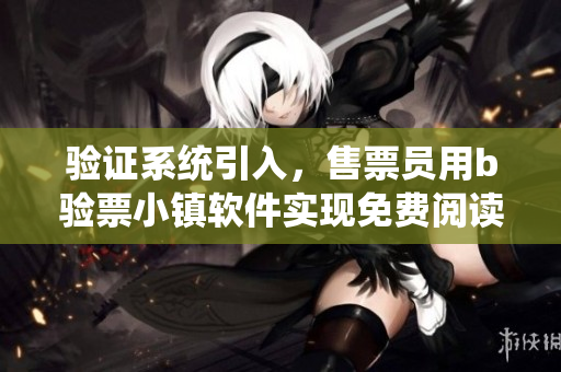 驗證系統引入，售票員用b驗票小鎮軟件實現免費閱讀