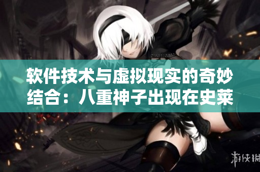 軟件技術與虛擬現實的奇妙結合:八重神子出現在史萊姆世界 軟件技術與虛擬現實的奇妙結合:八重神子出現在史萊姆世界