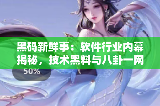 黑碼新鮮事：軟件行業(yè)內(nèi)幕揭秘，技術(shù)黑料與八卦一網(wǎng)打盡