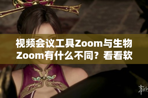 視頻會議工具Zoom與生物Zoom有什么不同？看看軟件Zoom的特點
