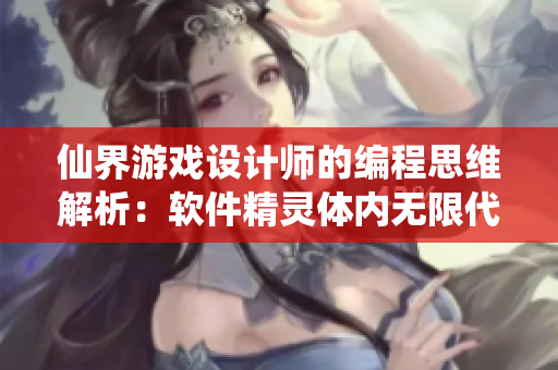 仙界游戲設計師的編程思維解析：軟件精靈體內無限代碼寶藏