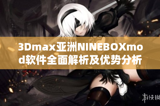 3Dmax亞洲NINEBOXmod軟件全面解析及優(yōu)勢分析
