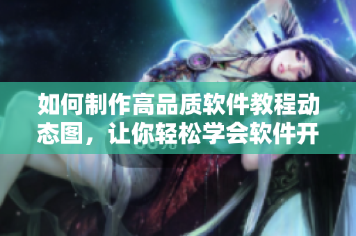 如何制作高品質(zhì)軟件教程動態(tài)圖，讓你輕松學(xué)會軟件開發(fā)技能