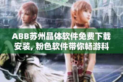 ABB蘇州晶體軟件免費下載安裝, 粉色軟件帶你暢游科技海洋!